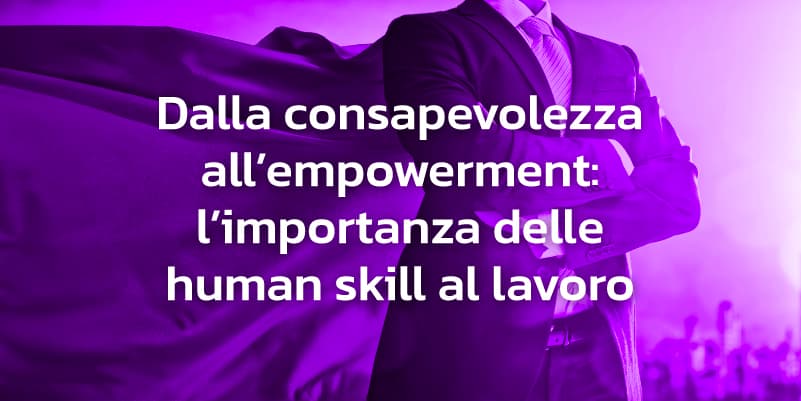 Dalla Consapevolezza all’Empowerment: L’Importanza delle Human Skill al Lavoro